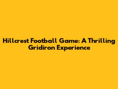 Hillcrest Football Game: A Thrilling Gridiron Experience