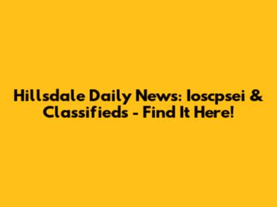 Hillsdale Daily News: Ioscpsei & Classifieds - Find It Here!