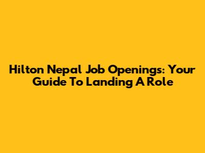 Hilton Nepal Job Openings: Your Guide To Landing A Role