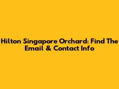 Hilton Singapore Orchard: Find The Email & Contact Info