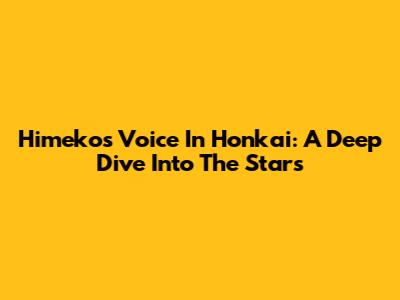 Himeko's Voice In Honkai: A Deep Dive Into The Stars