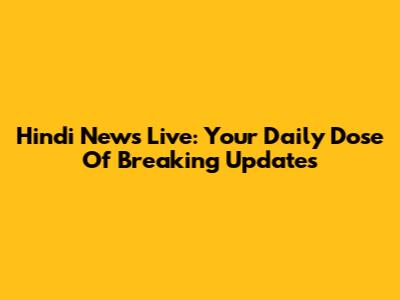 Hindi News Live: Your Daily Dose Of Breaking Updates