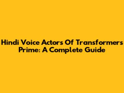 Hindi Voice Actors Of Transformers Prime: A Complete Guide