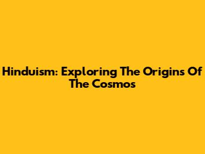 Hinduism: Exploring The Origins Of The Cosmos