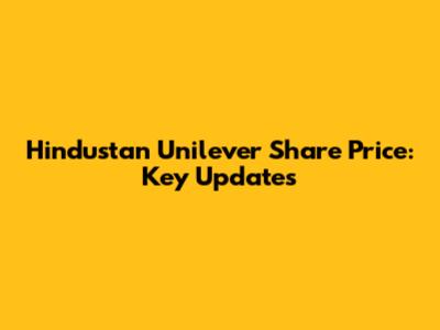 Hindustan Unilever Share Price: Key Updates
