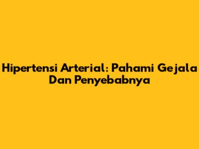 Hipertensi Arterial: Pahami Gejala Dan Penyebabnya