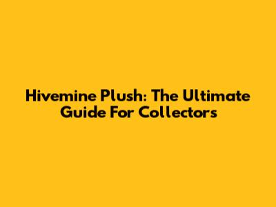 Hivemine Plush: The Ultimate Guide For Collectors