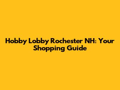 Hobby Lobby Rochester NH: Your Shopping Guide