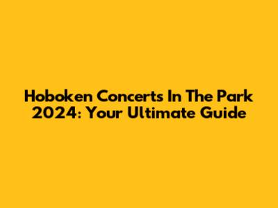 Hoboken Concerts In The Park 2024: Your Ultimate Guide