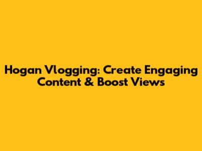 Hogan Vlogging: Create Engaging Content & Boost Views
