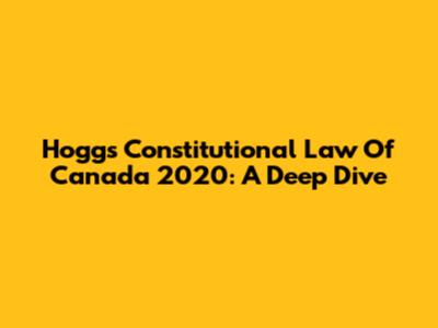 Hogg's Constitutional Law Of Canada 2020: A Deep Dive