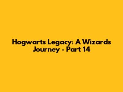 Hogwarts Legacy: A Wizard's Journey - Part 14