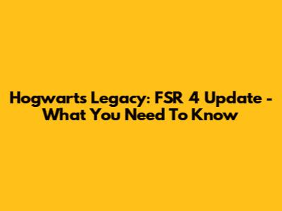 Hogwarts Legacy: FSR 4 Update - What You Need To Know
