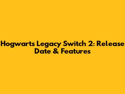 Hogwarts Legacy Switch 2: Release Date & Features