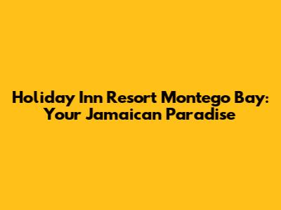 Holiday Inn Resort Montego Bay: Your Jamaican Paradise