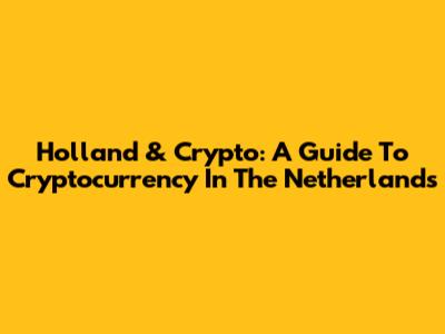 Holland & Crypto: A Guide To Cryptocurrency In The Netherlands