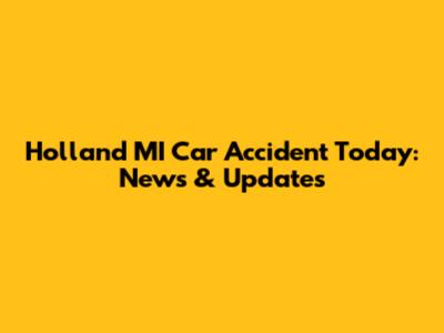 Holland MI Car Accident Today: News & Updates