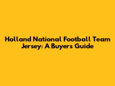 Holland National Football Team Jersey: A Buyer's Guide
