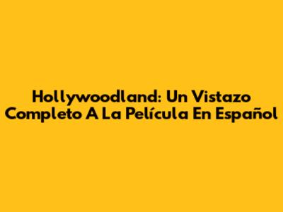 Hollywoodland: Un Vistazo Completo A La Película En Español