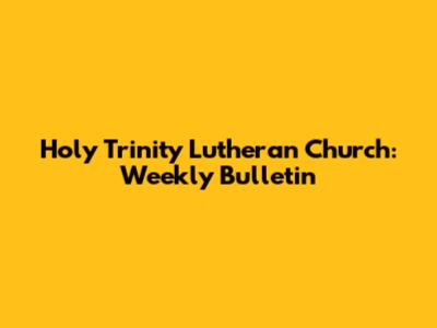 Holy Trinity Lutheran Church: Weekly Bulletin