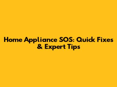 Home Appliance SOS: Quick Fixes & Expert Tips