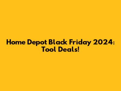 Home Depot Black Friday 2024: Tool Deals!