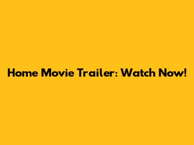 Home Movie Trailer: Watch Now!