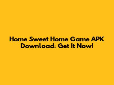 Home Sweet Home Game APK Download: Get It Now!