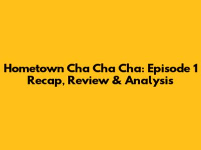 Hometown Cha Cha Cha: Episode 1 Recap, Review & Analysis