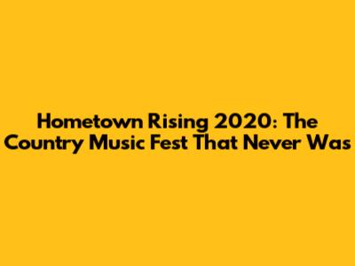 Hometown Rising 2020: The Country Music Fest That Never Was