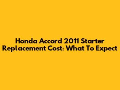 Honda Accord 2011 Starter Replacement Cost: What To Expect