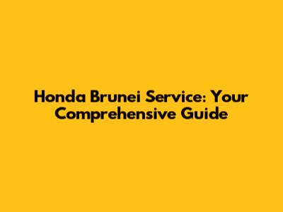Honda Brunei Service: Your Comprehensive Guide