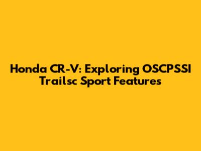 Honda CR-V: Exploring OSCPSSI Trailsc Sport Features