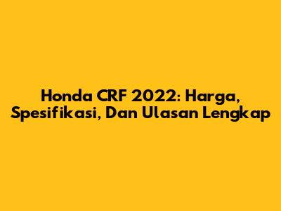 Honda CRF 2022: Harga, Spesifikasi, Dan Ulasan Lengkap