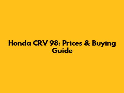 Honda CRV 98: Prices & Buying Guide