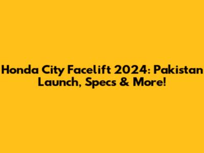 Honda City Facelift 2024: Pakistan Launch, Specs & More!