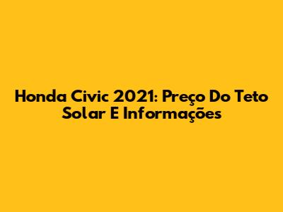 Honda Civic 2021: Preço Do Teto Solar E Informações