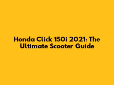 Honda Click 150i 2021: The Ultimate Scooter Guide