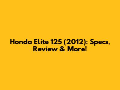 Honda Elite 125 (2012): Specs, Review & More!