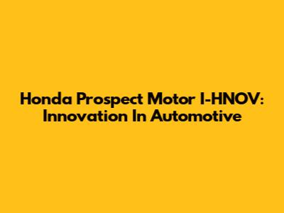 Honda Prospect Motor I-HNOV: Innovation In Automotive