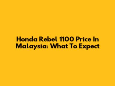 Honda Rebel 1100 Price In Malaysia: What To Expect