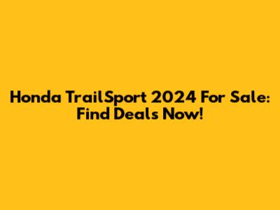 Honda TrailSport 2024 For Sale: Find Deals Now!