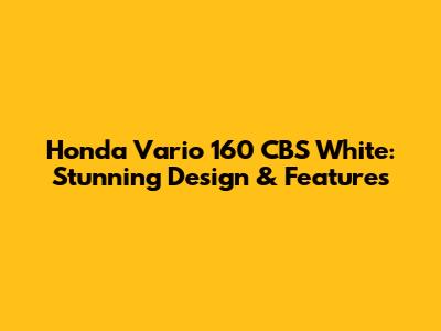 Honda Vario 160 CBS White: Stunning Design & Features