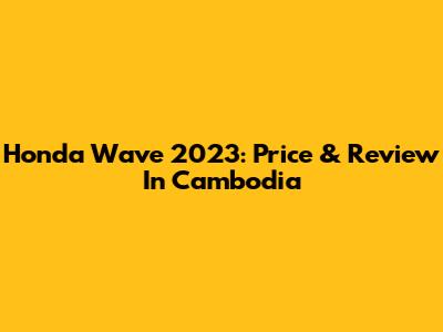 Honda Wave 2023: Price & Review In Cambodia