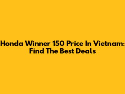 Honda Winner 150 Price In Vietnam: Find The Best Deals