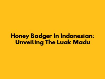 Honey Badger In Indonesian: Unveiling The Luak Madu