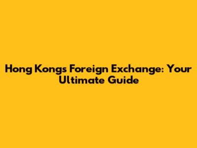 Hong Kong's Foreign Exchange: Your Ultimate Guide