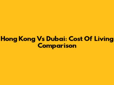 Hong Kong Vs Dubai: Cost Of Living Comparison