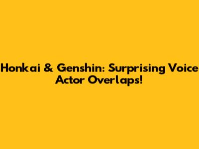 Honkai & Genshin: Surprising Voice Actor Overlaps!
