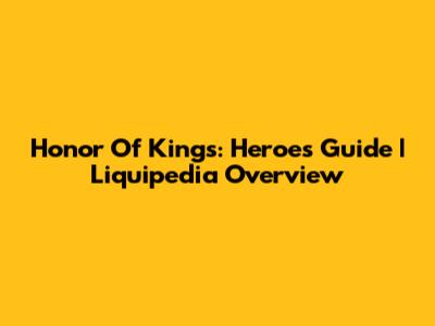 Honor Of Kings: Heroes Guide | Liquipedia Overview